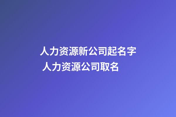 人力资源新公司起名字 人力资源公司取名-第1张-公司起名-玄机派
